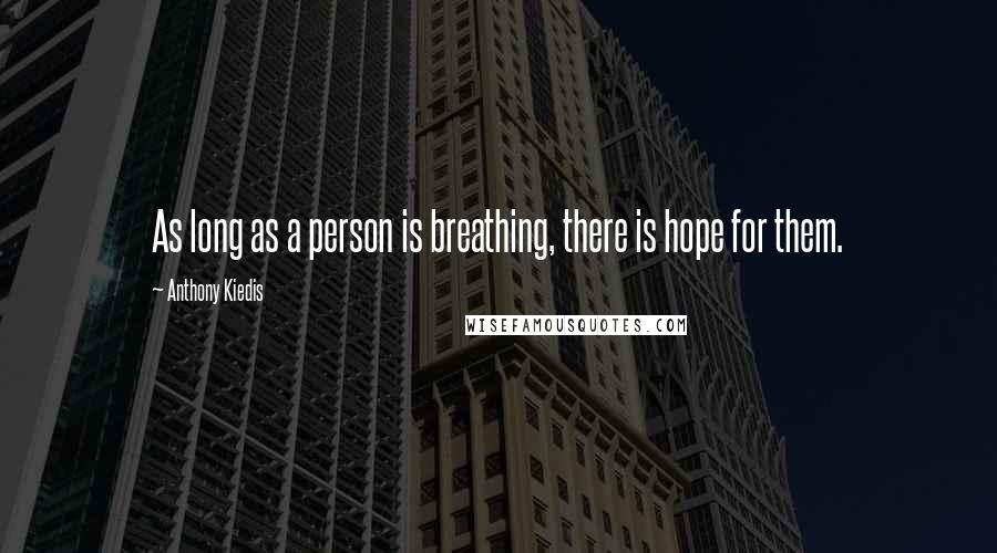 Anthony Kiedis Quotes: As long as a person is breathing, there is hope for them.