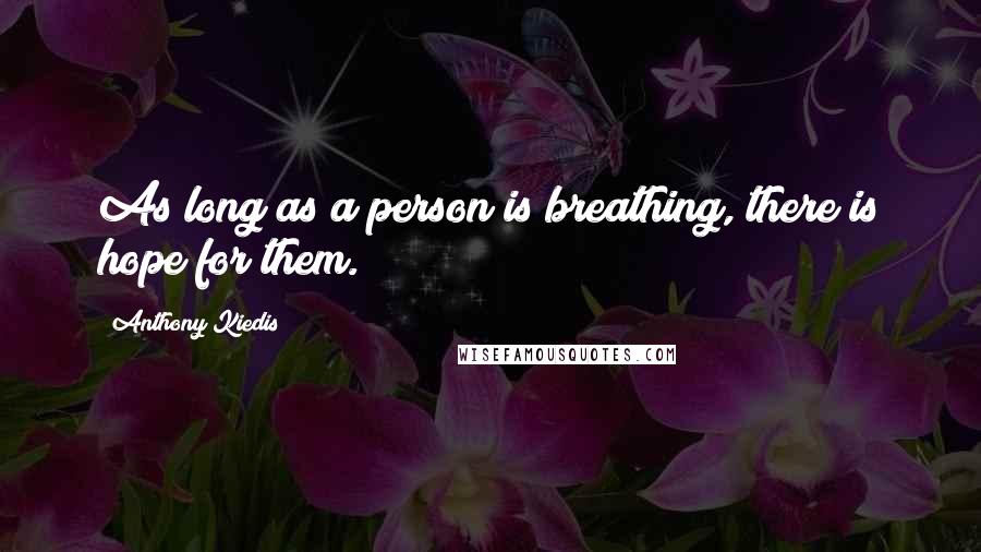 Anthony Kiedis Quotes: As long as a person is breathing, there is hope for them.