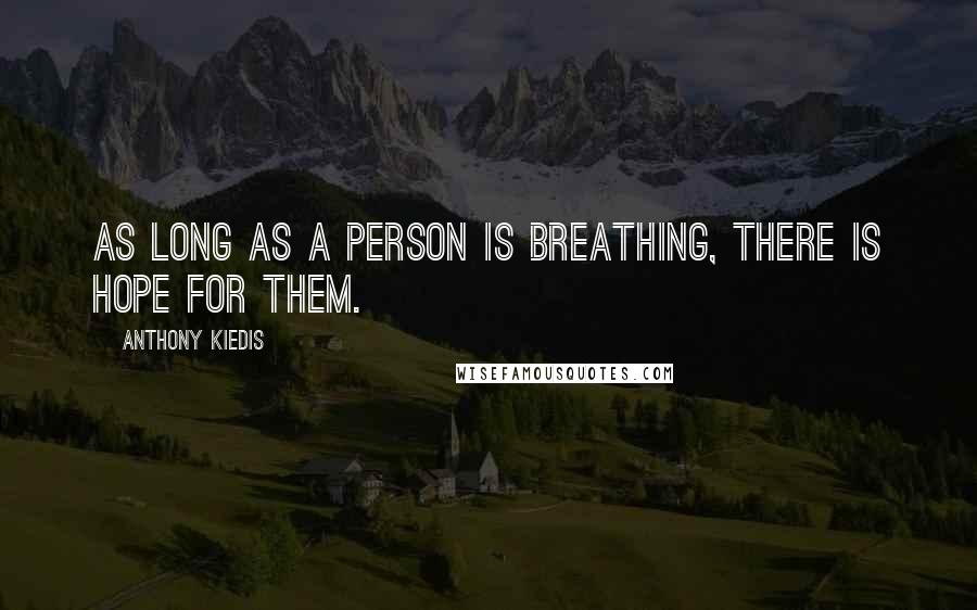 Anthony Kiedis Quotes: As long as a person is breathing, there is hope for them.
