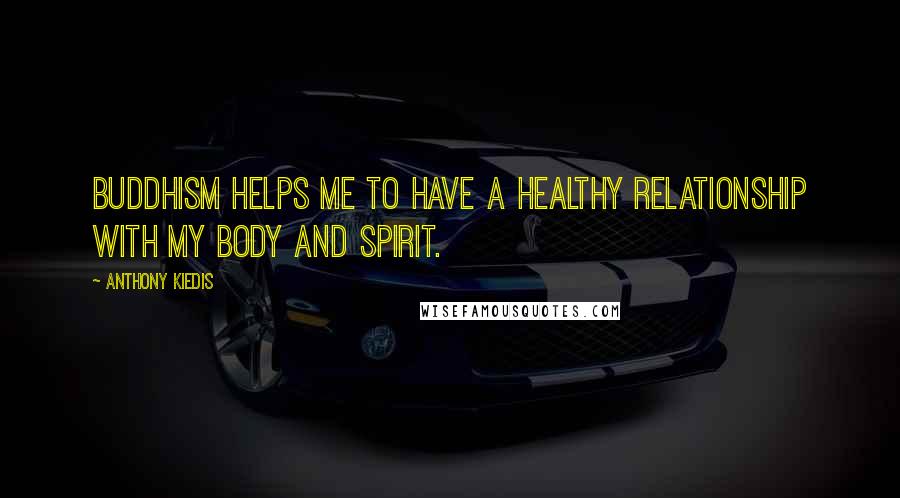 Anthony Kiedis Quotes: Buddhism helps me to have a healthy relationship with my body and spirit.