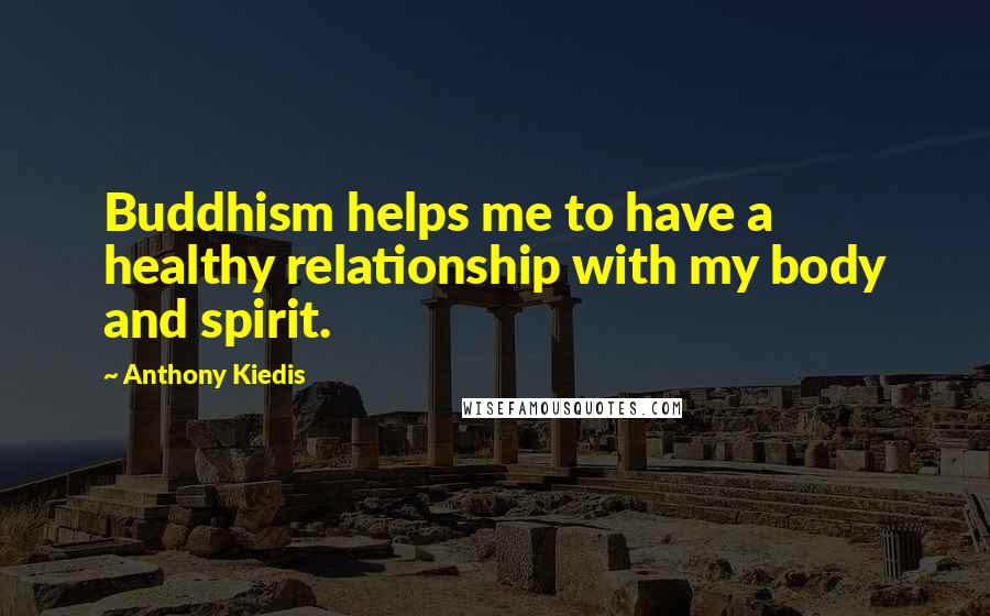 Anthony Kiedis Quotes: Buddhism helps me to have a healthy relationship with my body and spirit.