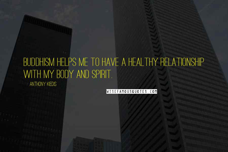 Anthony Kiedis Quotes: Buddhism helps me to have a healthy relationship with my body and spirit.