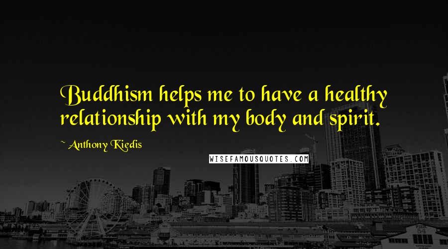 Anthony Kiedis Quotes: Buddhism helps me to have a healthy relationship with my body and spirit.
