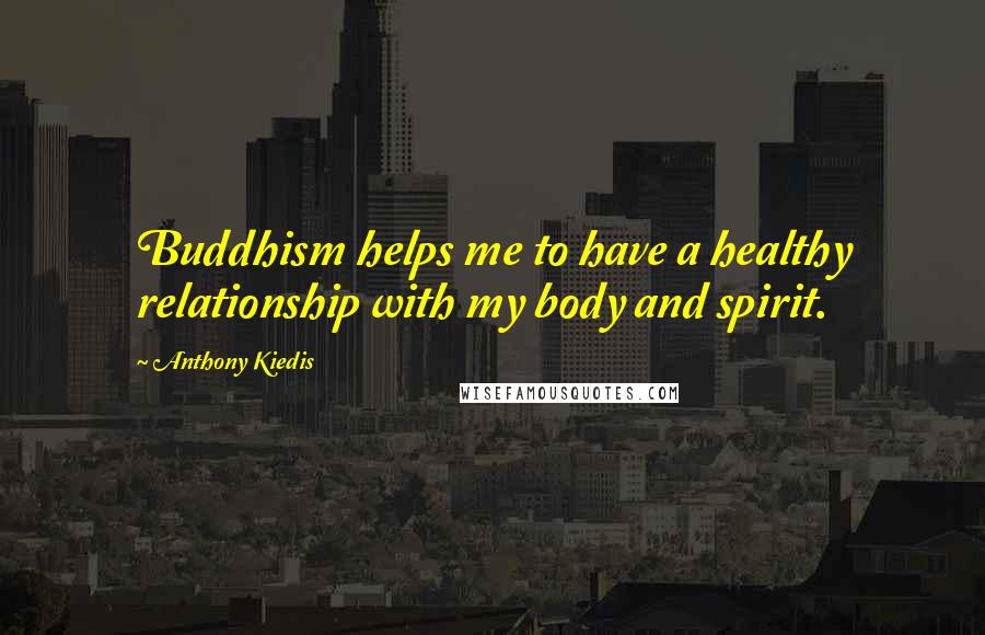 Anthony Kiedis Quotes: Buddhism helps me to have a healthy relationship with my body and spirit.