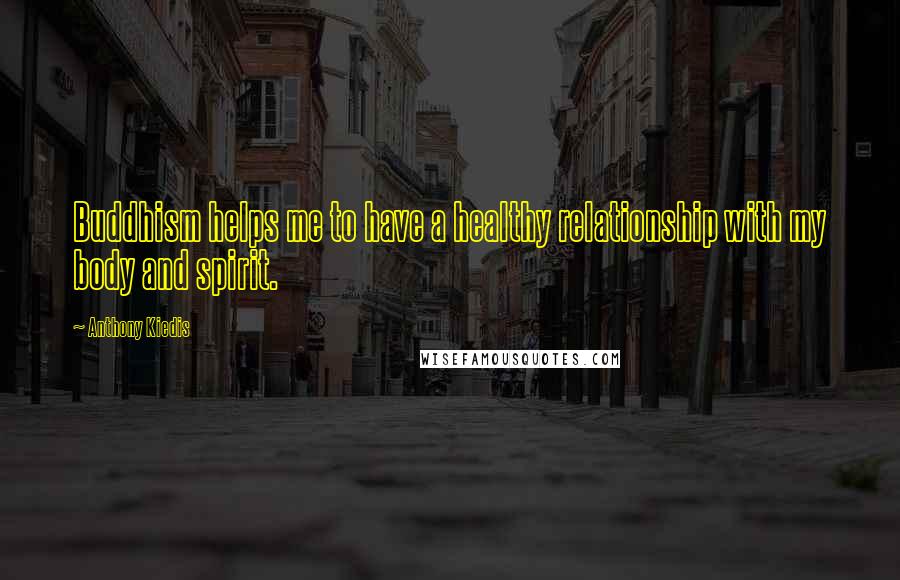 Anthony Kiedis Quotes: Buddhism helps me to have a healthy relationship with my body and spirit.