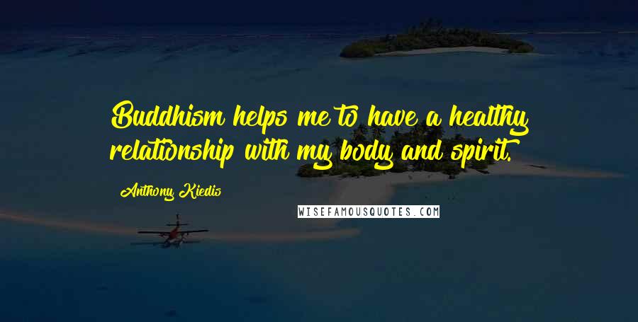 Anthony Kiedis Quotes: Buddhism helps me to have a healthy relationship with my body and spirit.