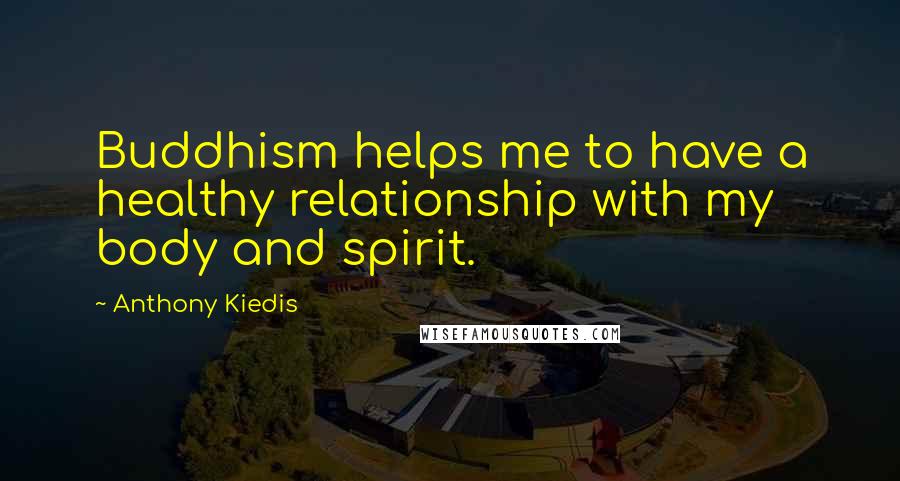 Anthony Kiedis Quotes: Buddhism helps me to have a healthy relationship with my body and spirit.