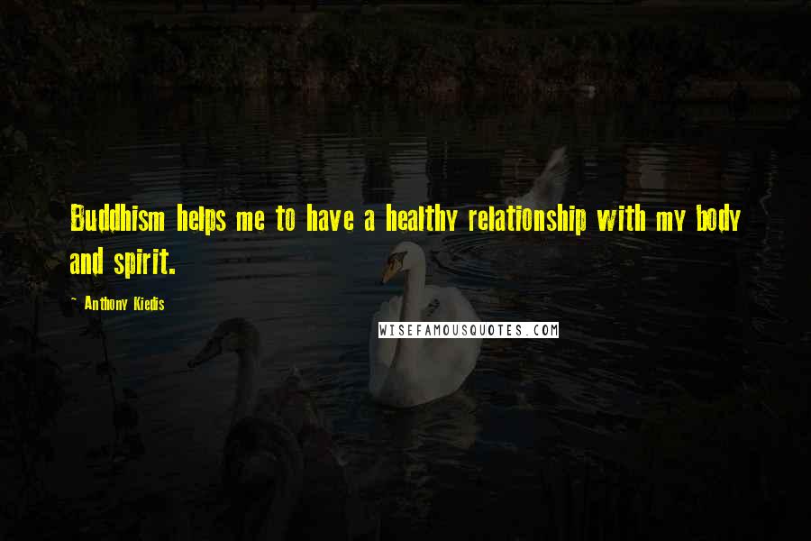 Anthony Kiedis Quotes: Buddhism helps me to have a healthy relationship with my body and spirit.