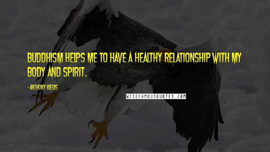 Anthony Kiedis Quotes: Buddhism helps me to have a healthy relationship with my body and spirit.