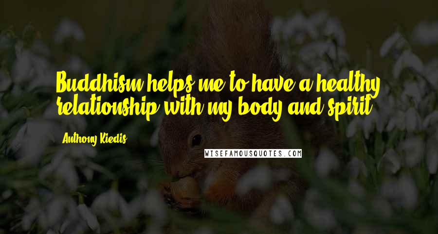Anthony Kiedis Quotes: Buddhism helps me to have a healthy relationship with my body and spirit.