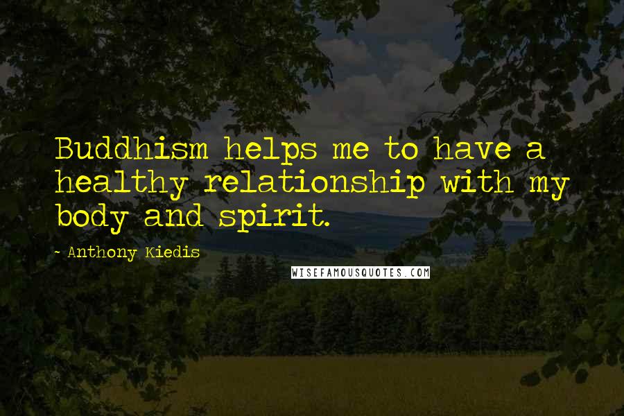 Anthony Kiedis Quotes: Buddhism helps me to have a healthy relationship with my body and spirit.