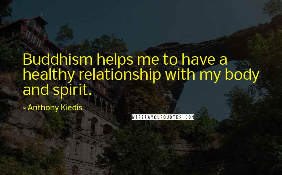 Anthony Kiedis Quotes: Buddhism helps me to have a healthy relationship with my body and spirit.