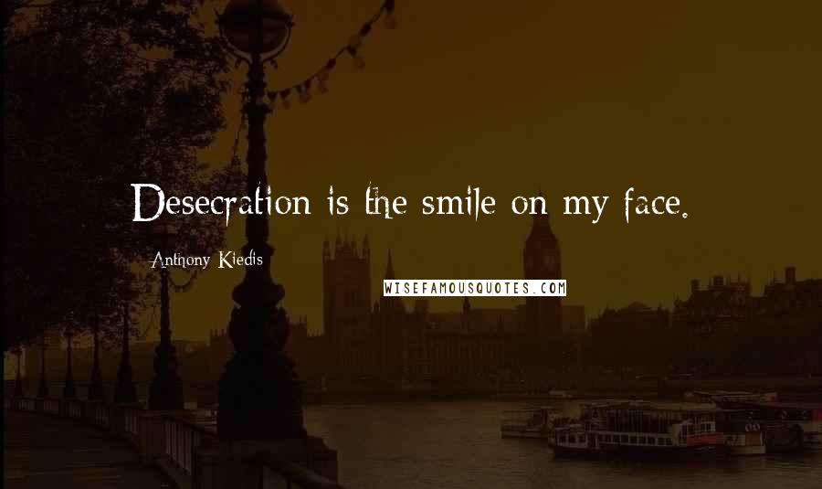 Anthony Kiedis Quotes: Desecration is the smile on my face.