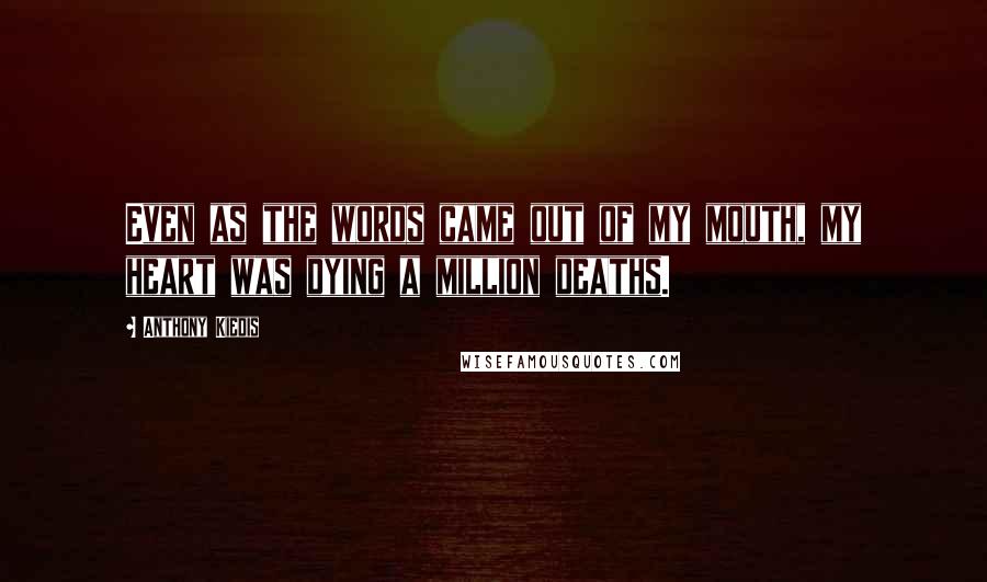 Anthony Kiedis Quotes: Even as the words came out of my mouth, my heart was dying a million deaths.