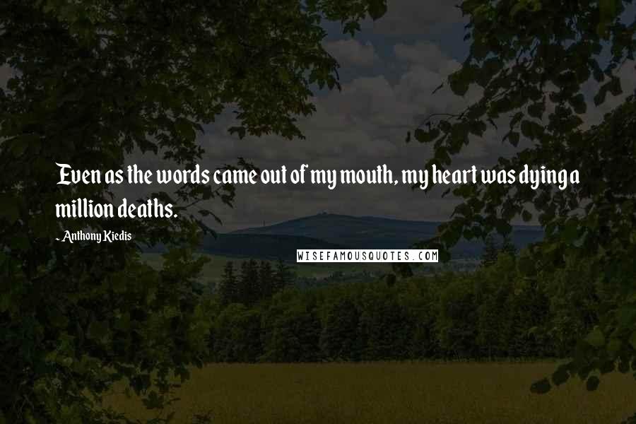 Anthony Kiedis Quotes: Even as the words came out of my mouth, my heart was dying a million deaths.