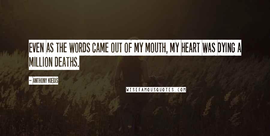 Anthony Kiedis Quotes: Even as the words came out of my mouth, my heart was dying a million deaths.