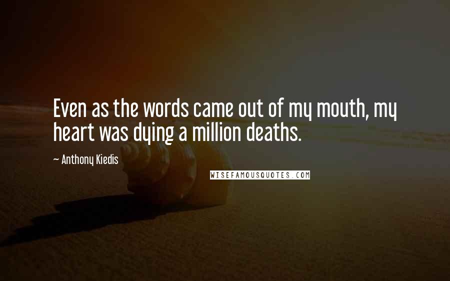 Anthony Kiedis Quotes: Even as the words came out of my mouth, my heart was dying a million deaths.