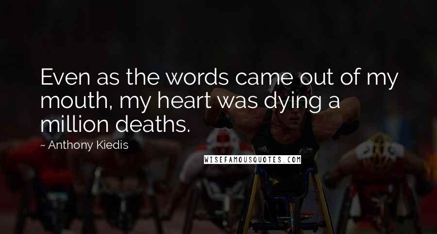 Anthony Kiedis Quotes: Even as the words came out of my mouth, my heart was dying a million deaths.