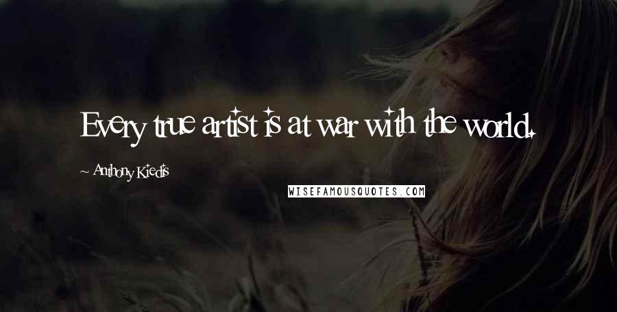 Anthony Kiedis Quotes: Every true artist is at war with the world.