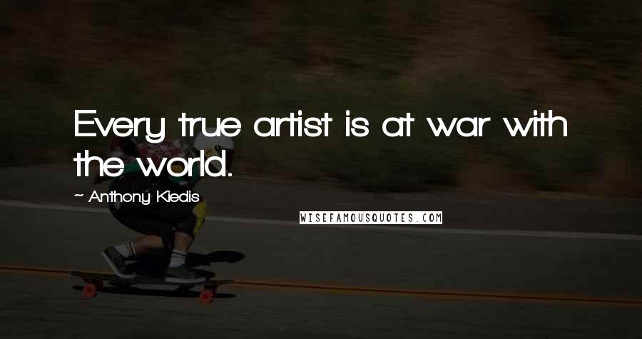 Anthony Kiedis Quotes: Every true artist is at war with the world.