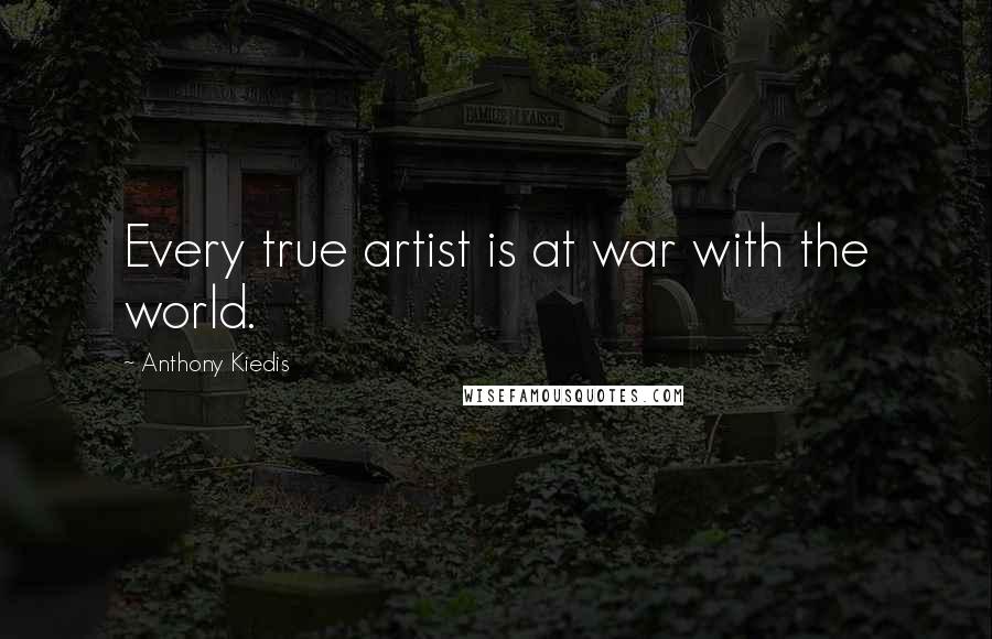 Anthony Kiedis Quotes: Every true artist is at war with the world.