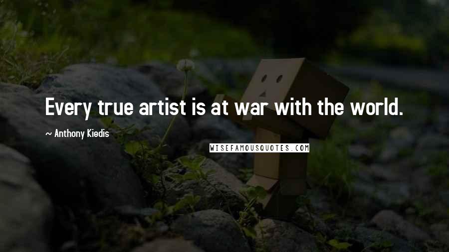 Anthony Kiedis Quotes: Every true artist is at war with the world.