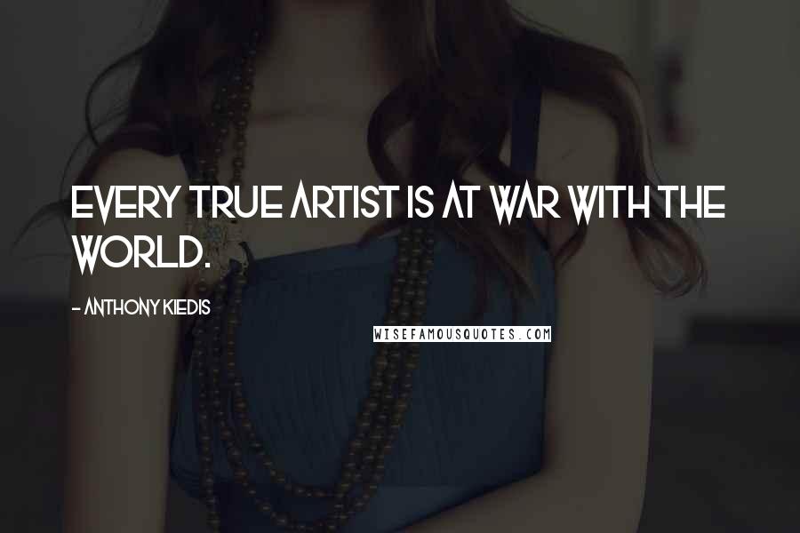 Anthony Kiedis Quotes: Every true artist is at war with the world.