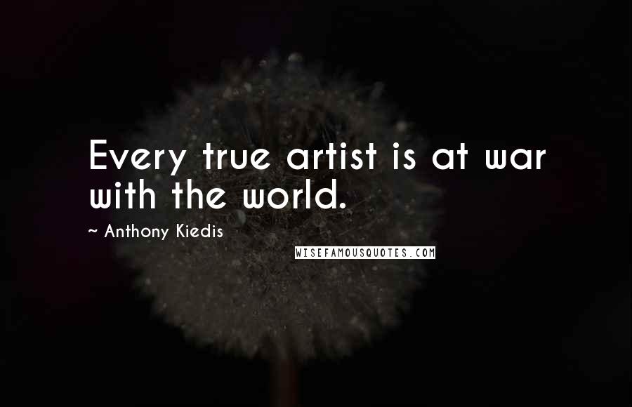 Anthony Kiedis Quotes: Every true artist is at war with the world.