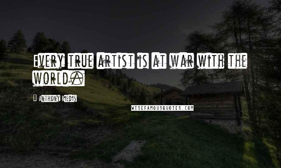 Anthony Kiedis Quotes: Every true artist is at war with the world.