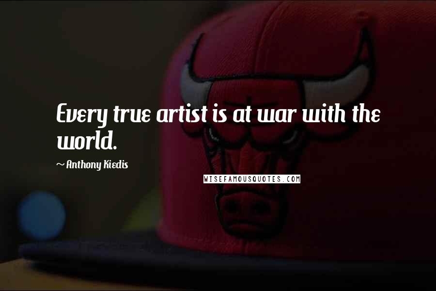 Anthony Kiedis Quotes: Every true artist is at war with the world.