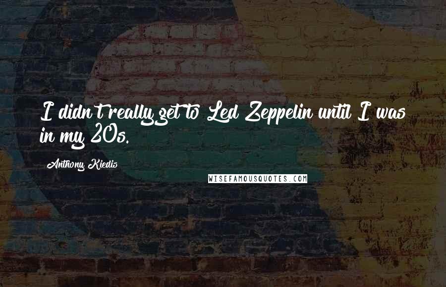 Anthony Kiedis Quotes: I didn't really get to Led Zeppelin until I was in my 20s.