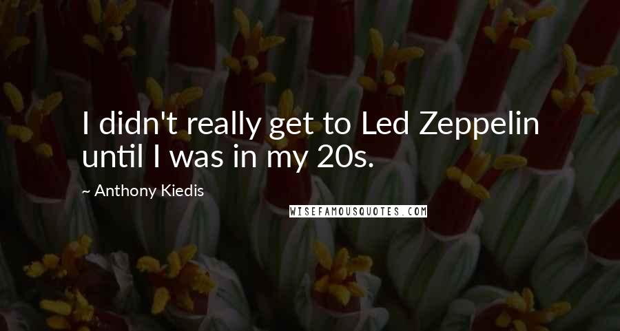 Anthony Kiedis Quotes: I didn't really get to Led Zeppelin until I was in my 20s.