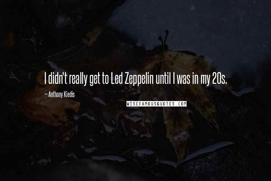 Anthony Kiedis Quotes: I didn't really get to Led Zeppelin until I was in my 20s.