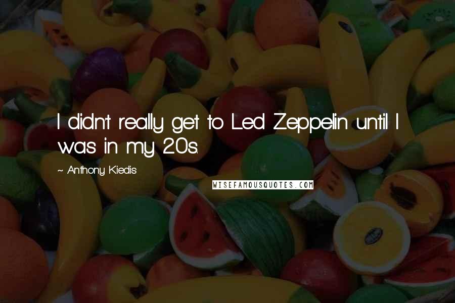 Anthony Kiedis Quotes: I didn't really get to Led Zeppelin until I was in my 20s.