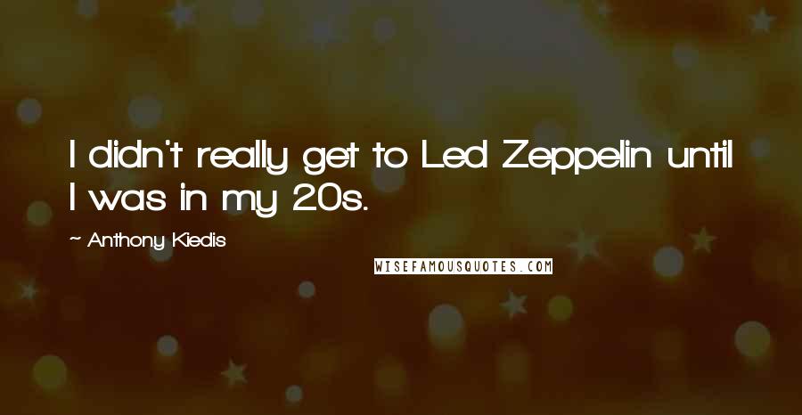 Anthony Kiedis Quotes: I didn't really get to Led Zeppelin until I was in my 20s.