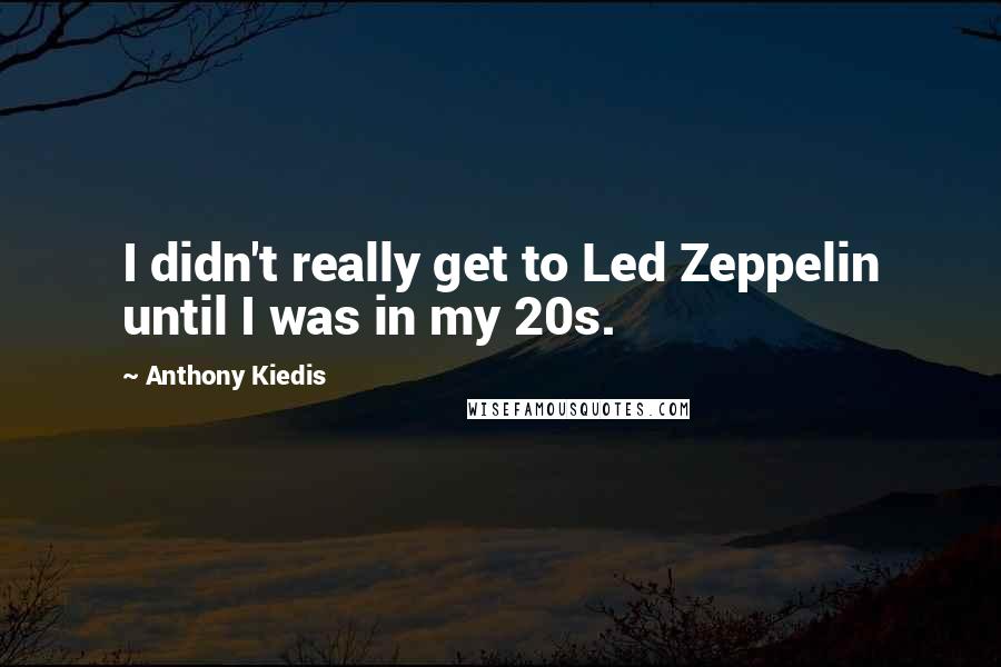 Anthony Kiedis Quotes: I didn't really get to Led Zeppelin until I was in my 20s.