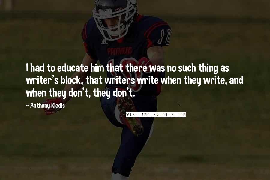 Anthony Kiedis Quotes: I had to educate him that there was no such thing as writer's block, that writers write when they write, and when they don't, they don't.