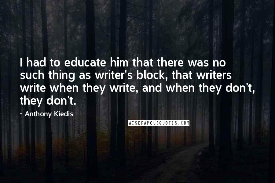 Anthony Kiedis Quotes: I had to educate him that there was no such thing as writer's block, that writers write when they write, and when they don't, they don't.