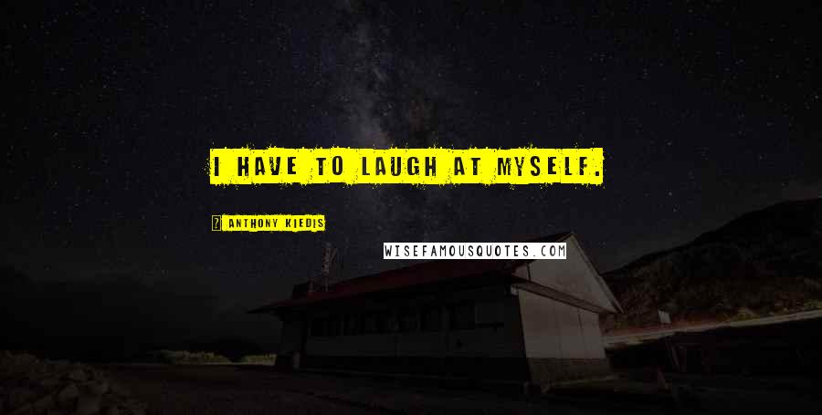 Anthony Kiedis Quotes: I have to laugh at myself.