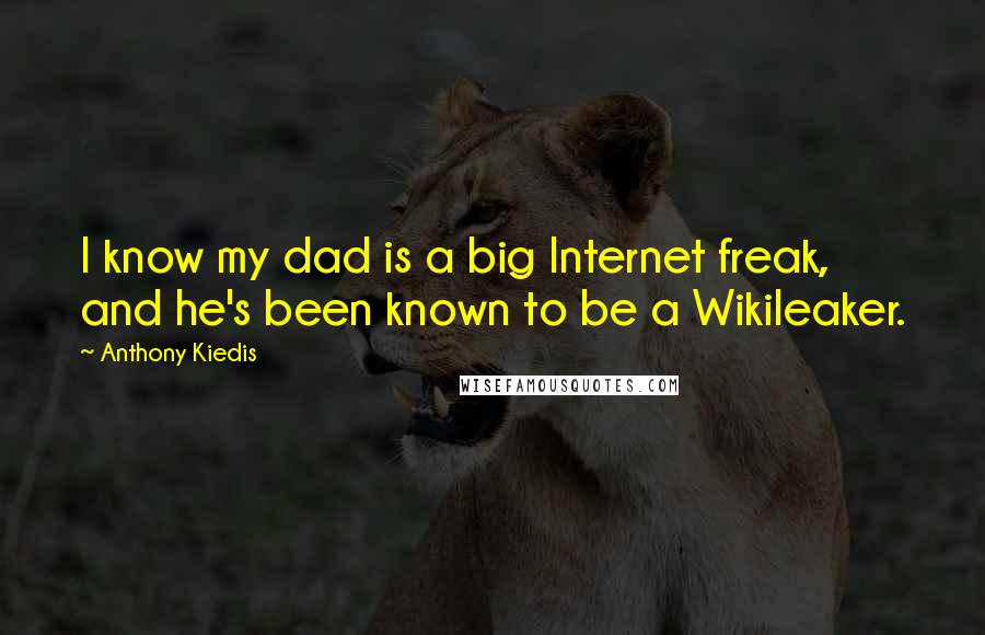 Anthony Kiedis Quotes: I know my dad is a big Internet freak, and he's been known to be a Wikileaker.