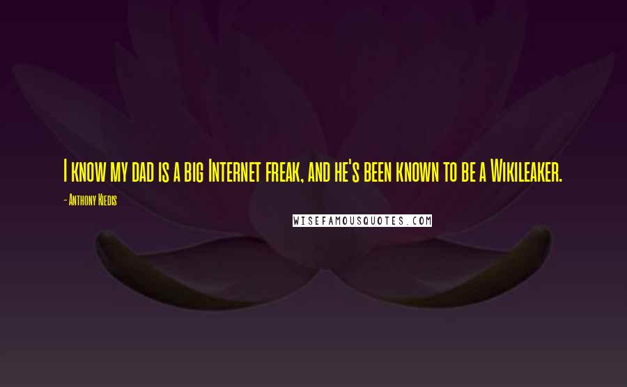 Anthony Kiedis Quotes: I know my dad is a big Internet freak, and he's been known to be a Wikileaker.