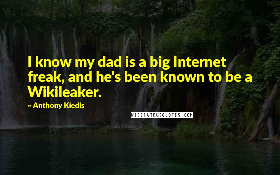 Anthony Kiedis Quotes: I know my dad is a big Internet freak, and he's been known to be a Wikileaker.