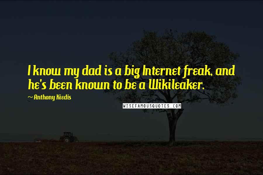 Anthony Kiedis Quotes: I know my dad is a big Internet freak, and he's been known to be a Wikileaker.