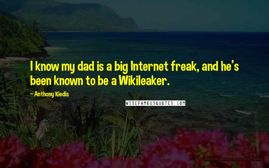 Anthony Kiedis Quotes: I know my dad is a big Internet freak, and he's been known to be a Wikileaker.