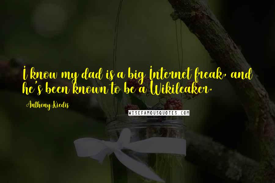 Anthony Kiedis Quotes: I know my dad is a big Internet freak, and he's been known to be a Wikileaker.