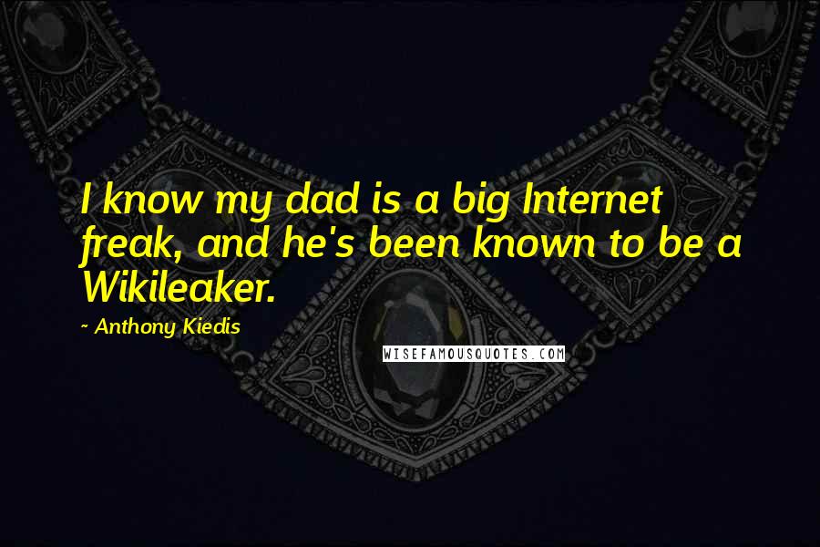 Anthony Kiedis Quotes: I know my dad is a big Internet freak, and he's been known to be a Wikileaker.