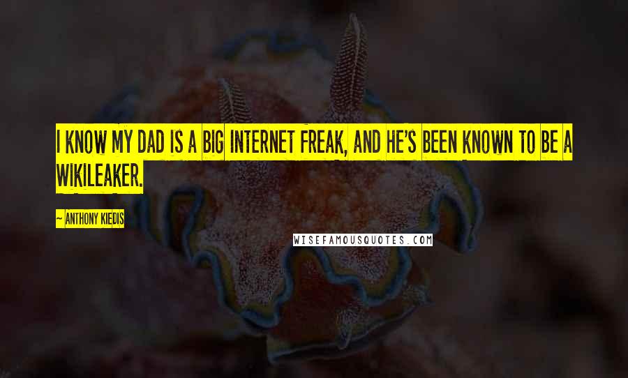 Anthony Kiedis Quotes: I know my dad is a big Internet freak, and he's been known to be a Wikileaker.