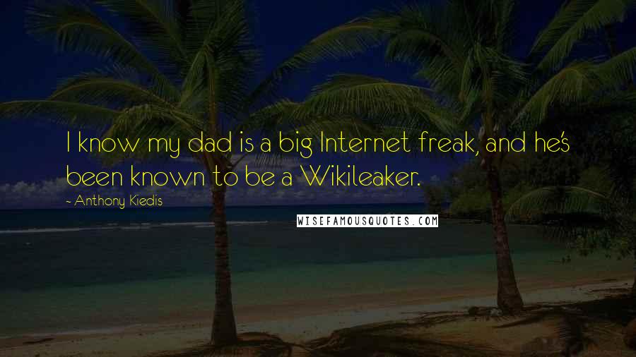 Anthony Kiedis Quotes: I know my dad is a big Internet freak, and he's been known to be a Wikileaker.