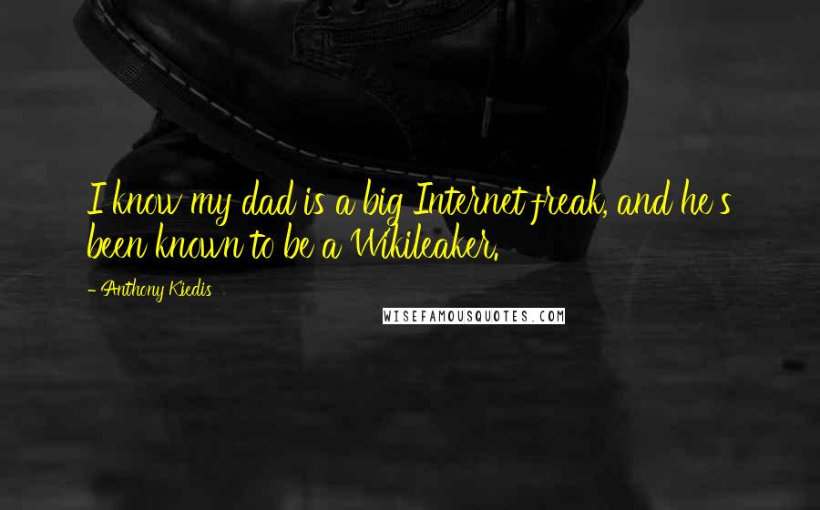 Anthony Kiedis Quotes: I know my dad is a big Internet freak, and he's been known to be a Wikileaker.