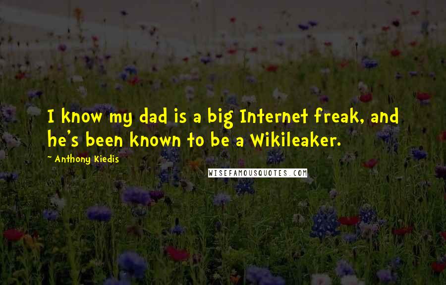 Anthony Kiedis Quotes: I know my dad is a big Internet freak, and he's been known to be a Wikileaker.